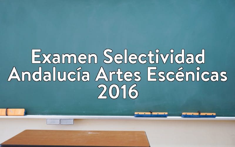 Examen Selectividad Andalucía Artes Escénicas 2016