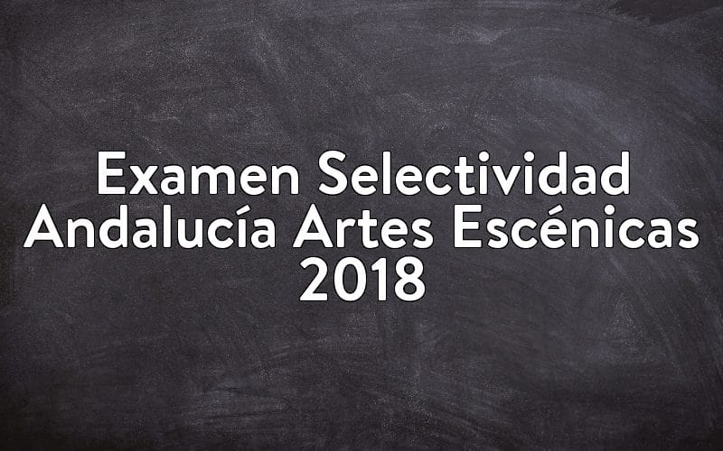 Examen Selectividad Andalucía Artes Escénicas 2018