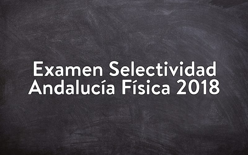 Examen Selectividad Andalucía Física 2018