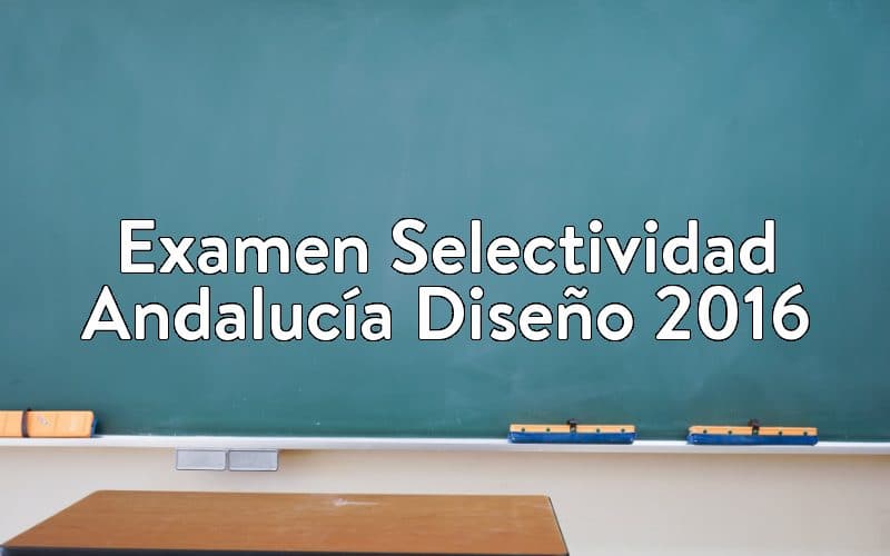 Examen Selectividad Andalucía Diseño 2016