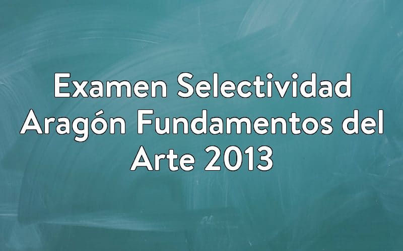Examen Selectividad Aragón Fundamentos del Arte 2013
