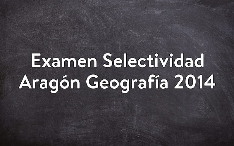 Examen Selectividad Aragón Geografía 2014