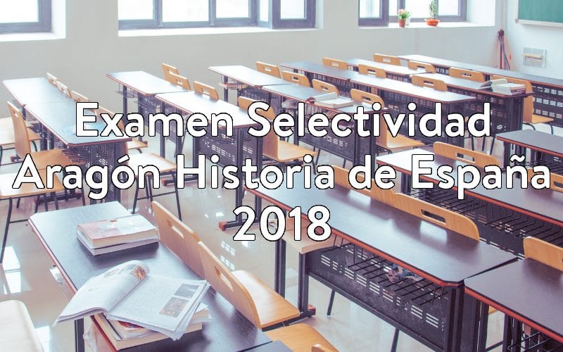 Examen Selectividad Aragón Historia de España 2018
