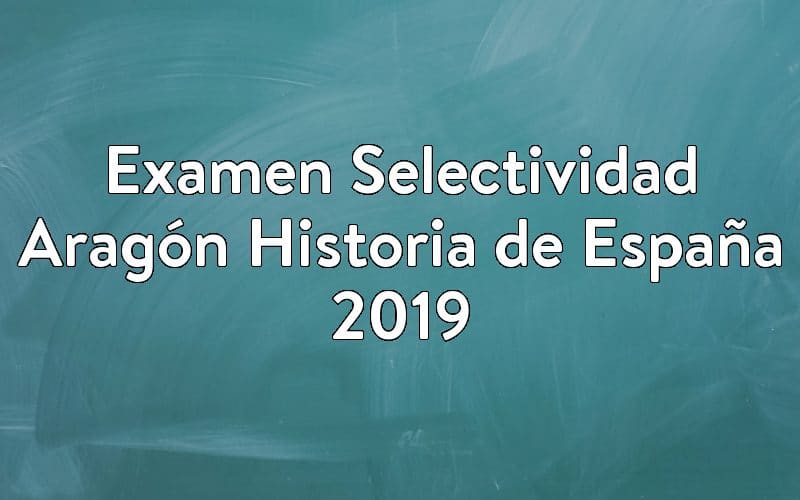 Examen Selectividad Aragón Historia de España 2019