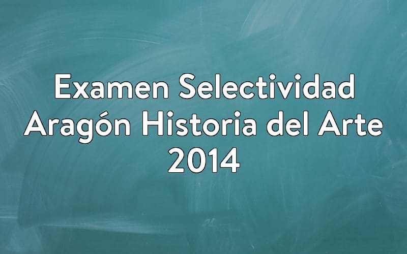 Examen Selectividad Aragón Historia del Arte 2014