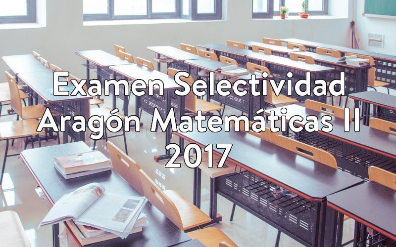 Examen Selectividad Aragón Matemáticas II 2017