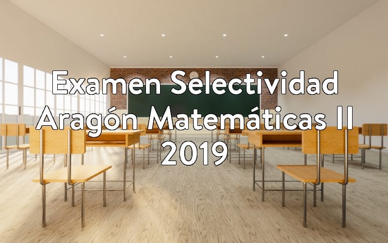 Examen Selectividad Aragón Matemáticas II 2019