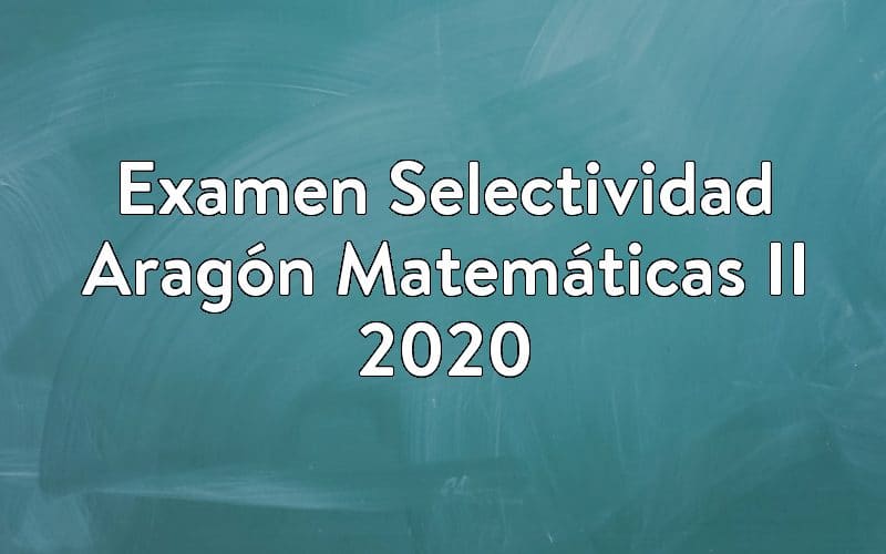 Examen Selectividad Aragón Matemáticas II 2020