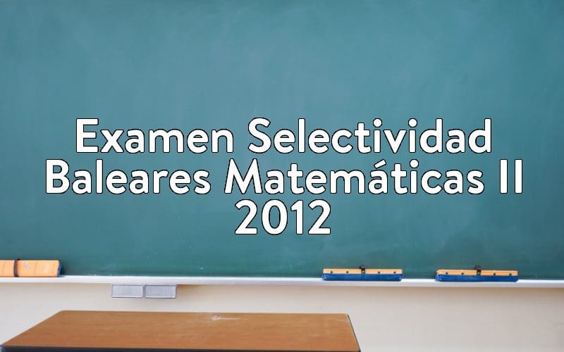 Examen Selectividad Baleares Matemáticas II 2012