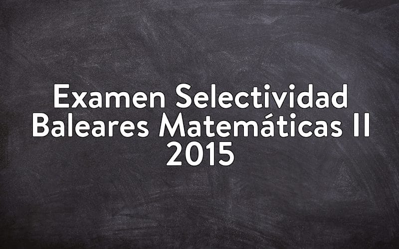 Examen Selectividad Baleares Matemáticas II 2015