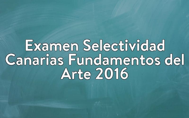 Examen Selectividad Canarias Fundamentos del Arte 2016