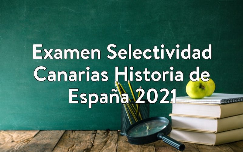 Examen Selectividad Canarias Historia de España 2021
