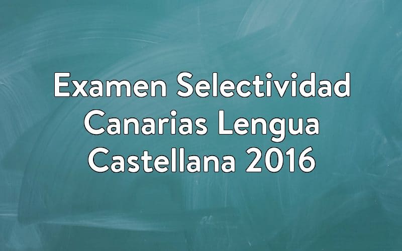 Examen Selectividad Canarias Lengua Castellana 2016