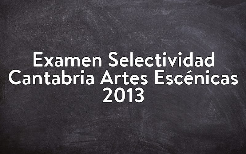 Examen Selectividad Cantabria Artes Escénicas 2013