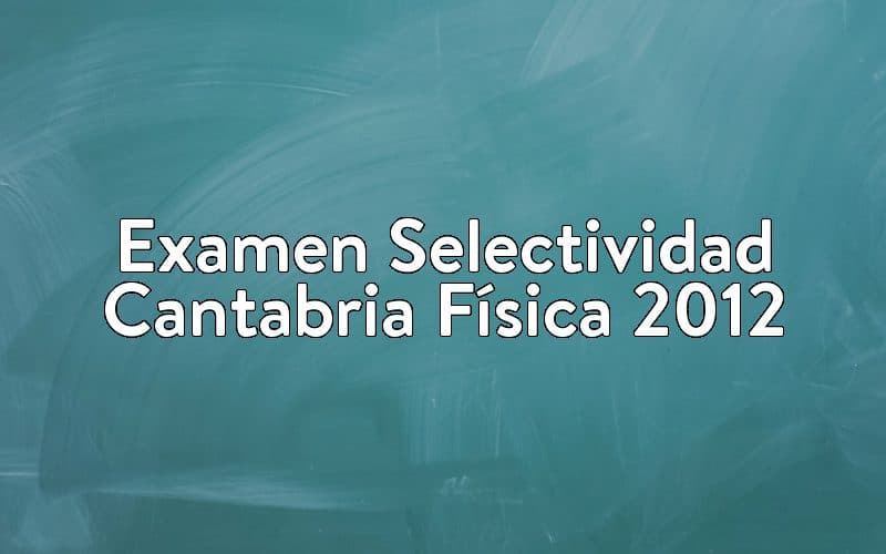Examen Selectividad Cantabria Física 2012