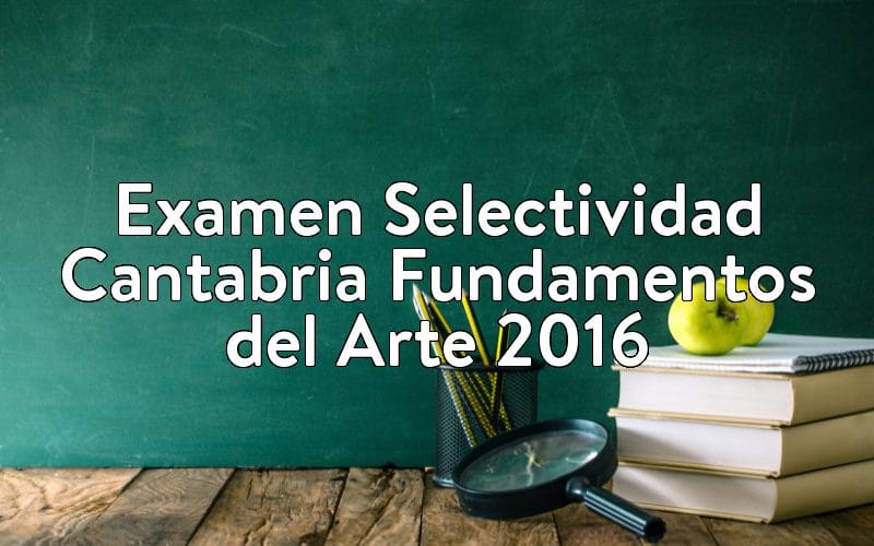 Examen Selectividad Cantabria Fundamentos del Arte 2016