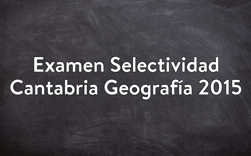 Examen Selectividad Cantabria Geografía 2015