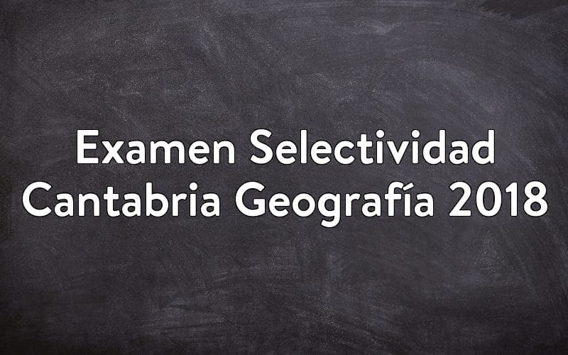 Examen Selectividad Cantabria Geografía 2018