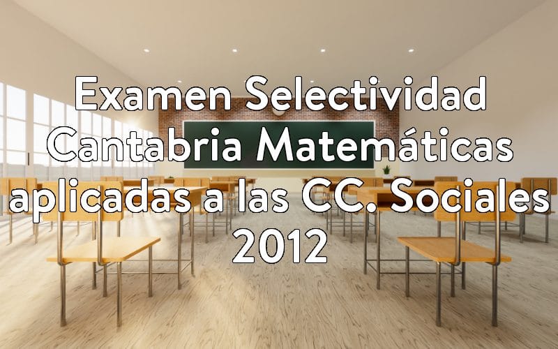Examen Selectividad Cantabria Matemáticas aplicadas a las CC. Sociales 2012