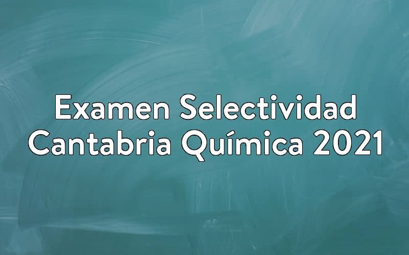 Examen Selectividad Cantabria Química 2021