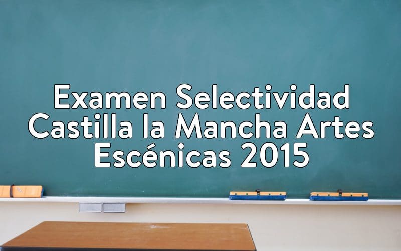 Examen Selectividad Castilla la Mancha Artes Escénicas 2015