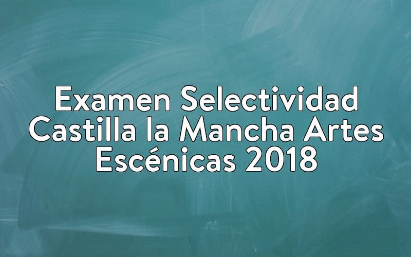 Examen Selectividad Castilla la Mancha Artes Escénicas 2018