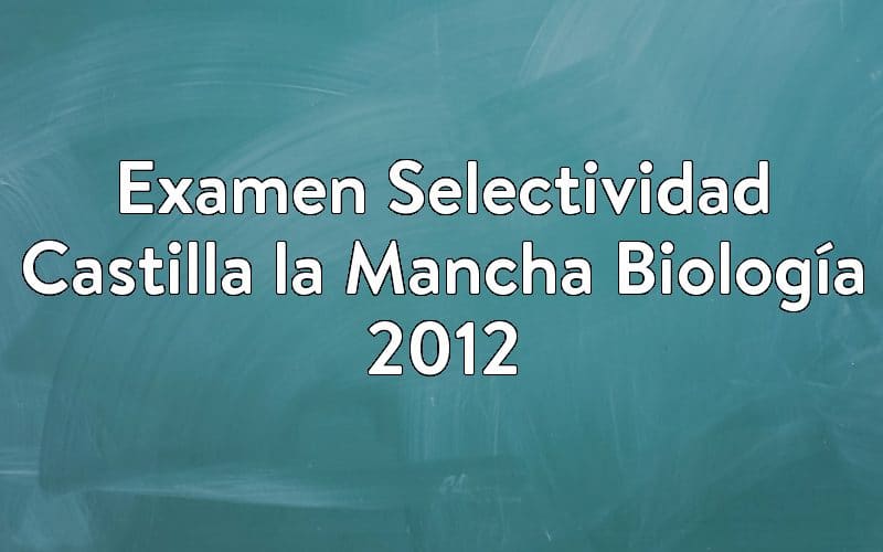 Examen Selectividad Castilla la Mancha Biología 2012