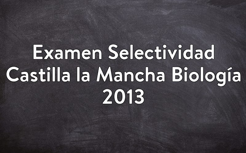 Examen Selectividad Castilla la Mancha Biología 2013