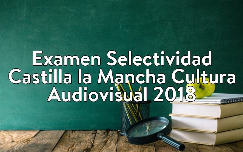Examen Selectividad Castilla la Mancha Cultura Audiovisual 2018