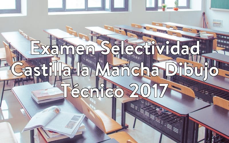 Examen Selectividad Castilla la Mancha Dibujo Técnico 2017