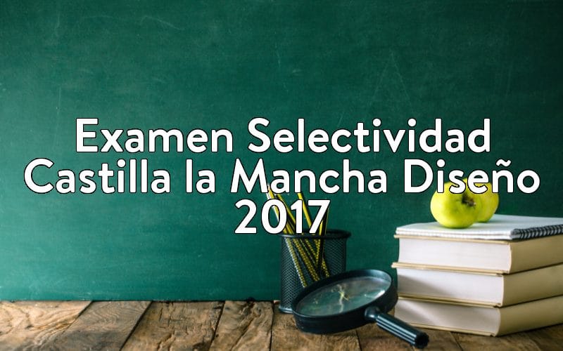 Examen Selectividad Castilla la Mancha Diseño 2017