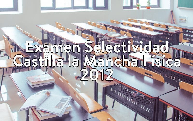 Examen Selectividad Castilla la Mancha Física 2012