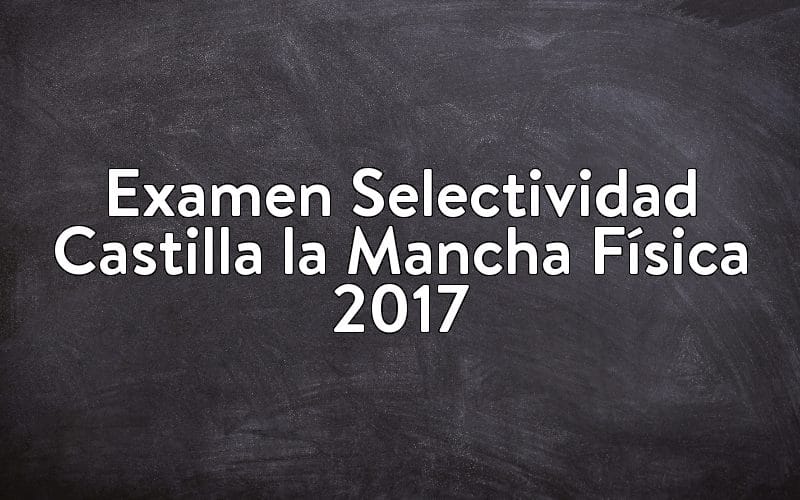 Examen Selectividad Castilla la Mancha Física 2017