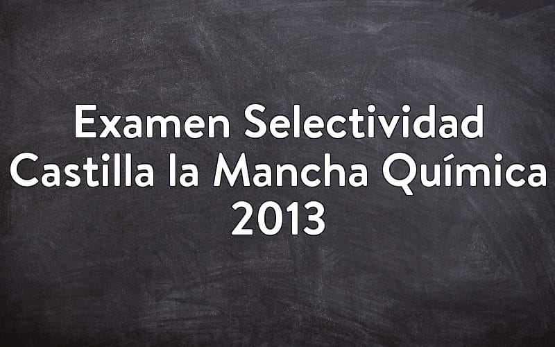 Examen Selectividad Castilla la Mancha Química 2013