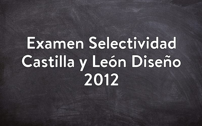 Examen Selectividad Castilla y León Diseño 2012