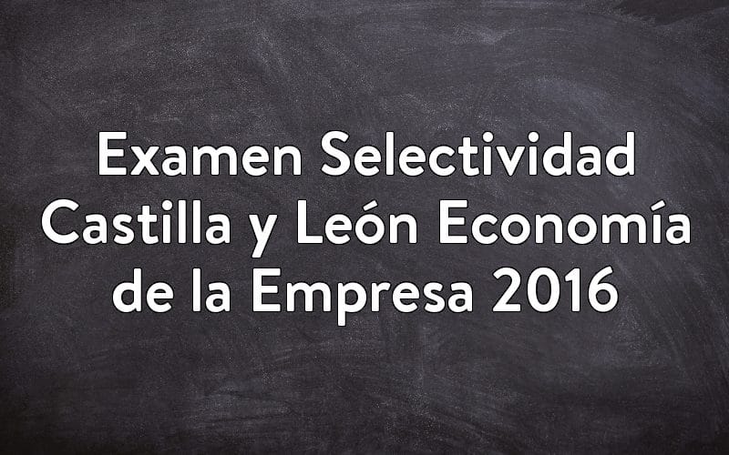 Examen Selectividad Castilla y León Economía de la Empresa 2016