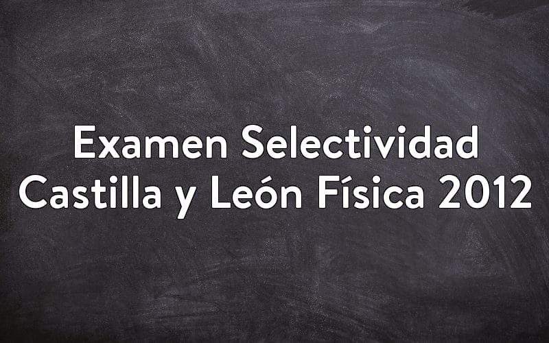 Examen Selectividad Castilla y León Física 2012