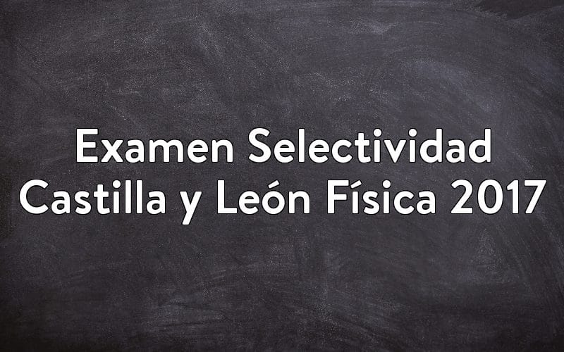 Examen Selectividad Castilla y León Física 2017