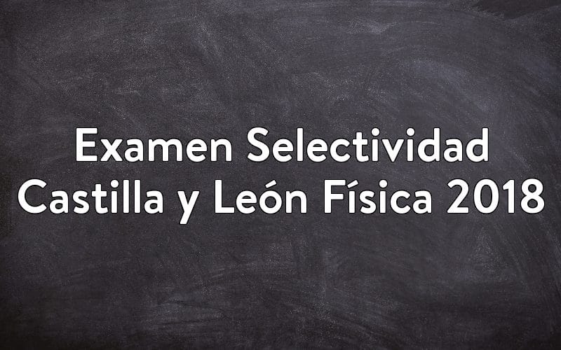 Examen Selectividad Castilla y León Física 2018