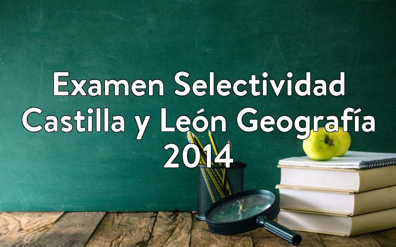 Examen Selectividad Castilla y León Geografía 2014