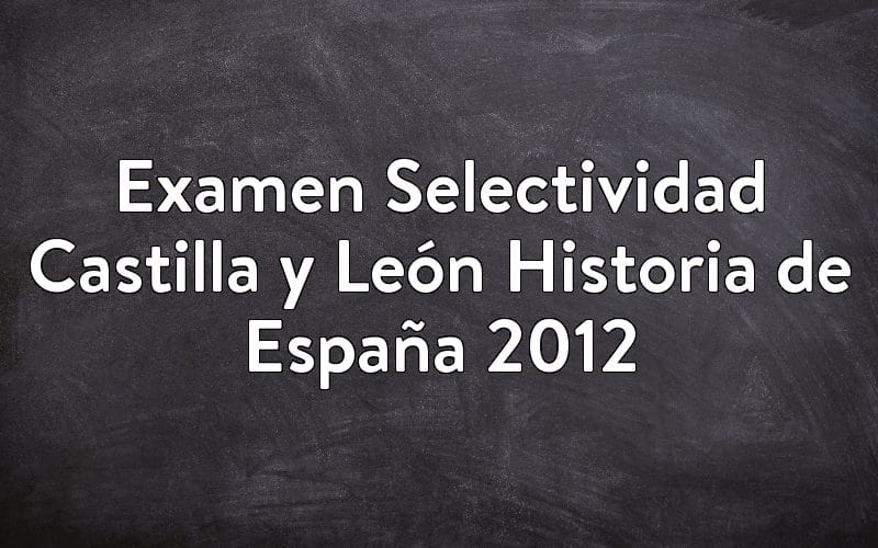 Examen Selectividad Castilla y León Historia de España 2012