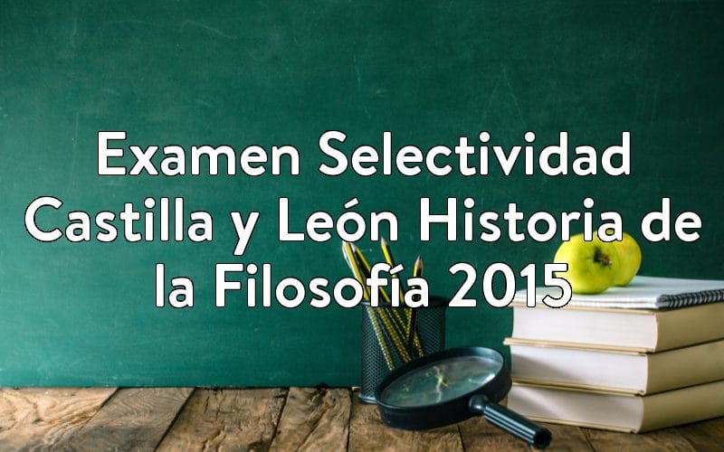 Examen Selectividad Castilla y León Historia de la Filosofía 2015