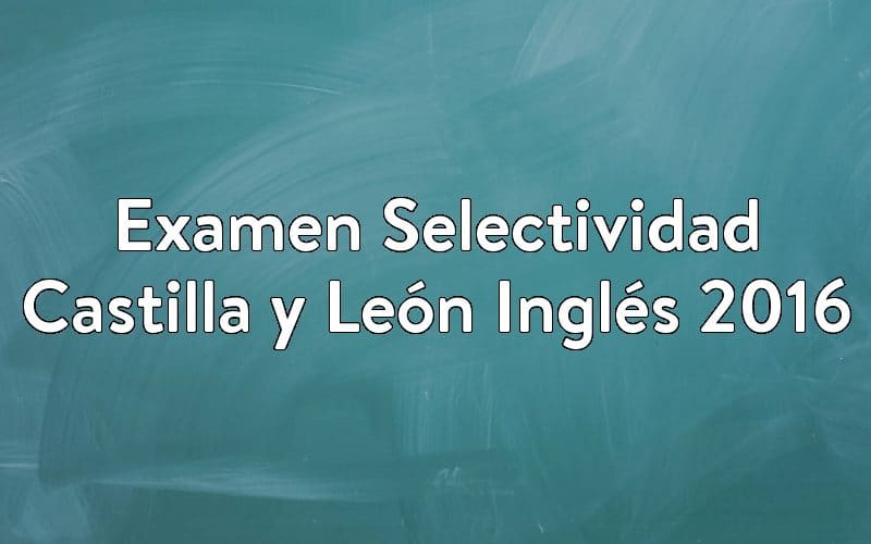Examen Selectividad Castilla y León Inglés 2016