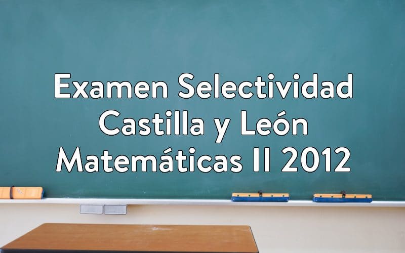 Examen Selectividad Castilla y León Matemáticas II 2012