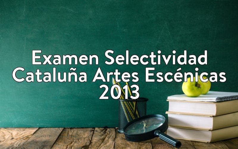 Examen Selectividad Cataluña Artes Escénicas 2013