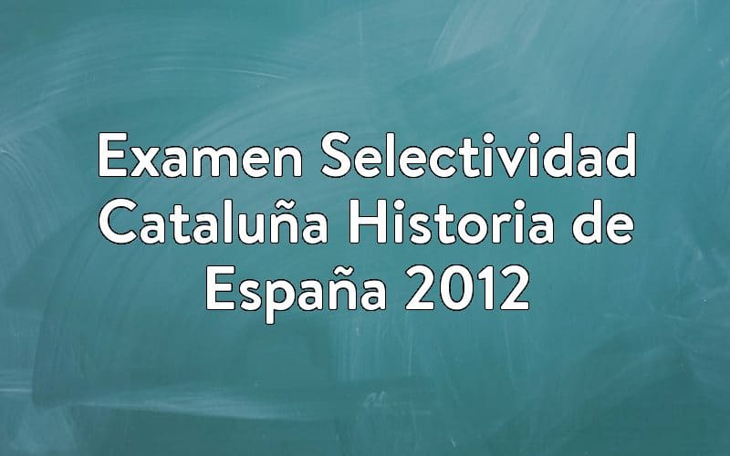 Examen Selectividad Cataluña Historia de España 2012