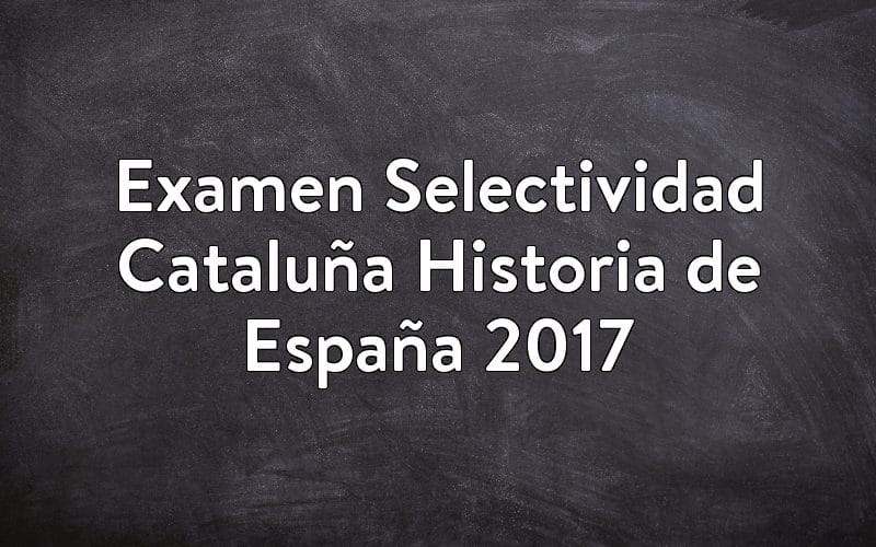Examen Selectividad Cataluña Historia de España 2017