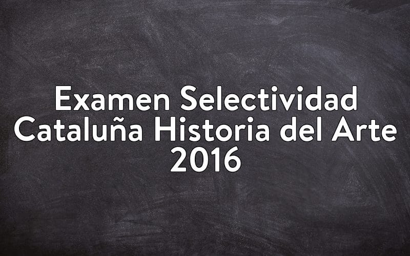 Examen Selectividad Cataluña Historia del Arte 2016