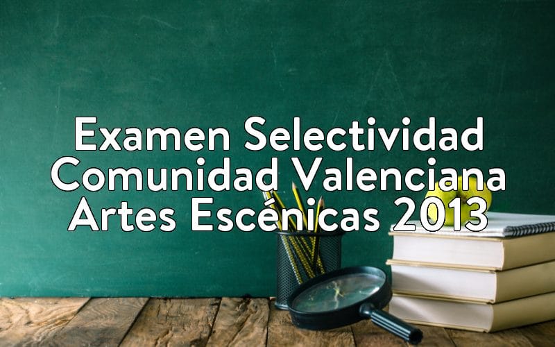 Examen Selectividad Comunidad Valenciana Artes Escénicas 2013