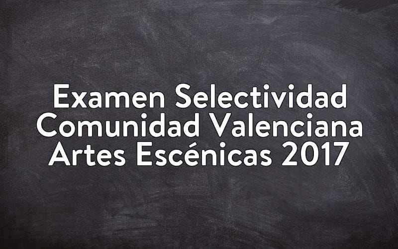 Examen Selectividad Comunidad Valenciana Artes Escénicas 2017